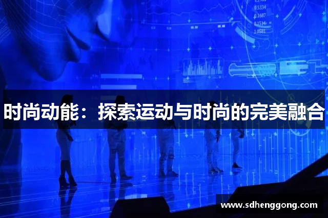 时尚动能：探索运动与时尚的完美融合