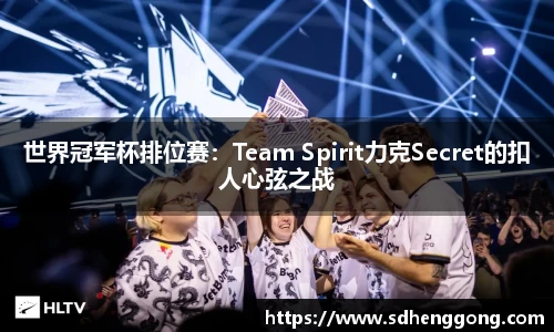 世界冠军杯排位赛：Team Spirit力克Secret的扣人心弦之战